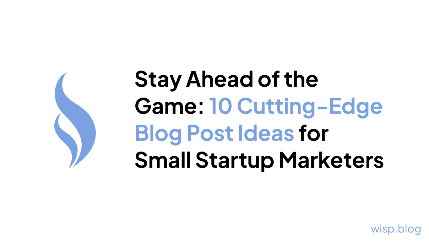 Stay Ahead of the Game: 10 Cutting-Edge Blog Post Ideas for Small Startup Marketers