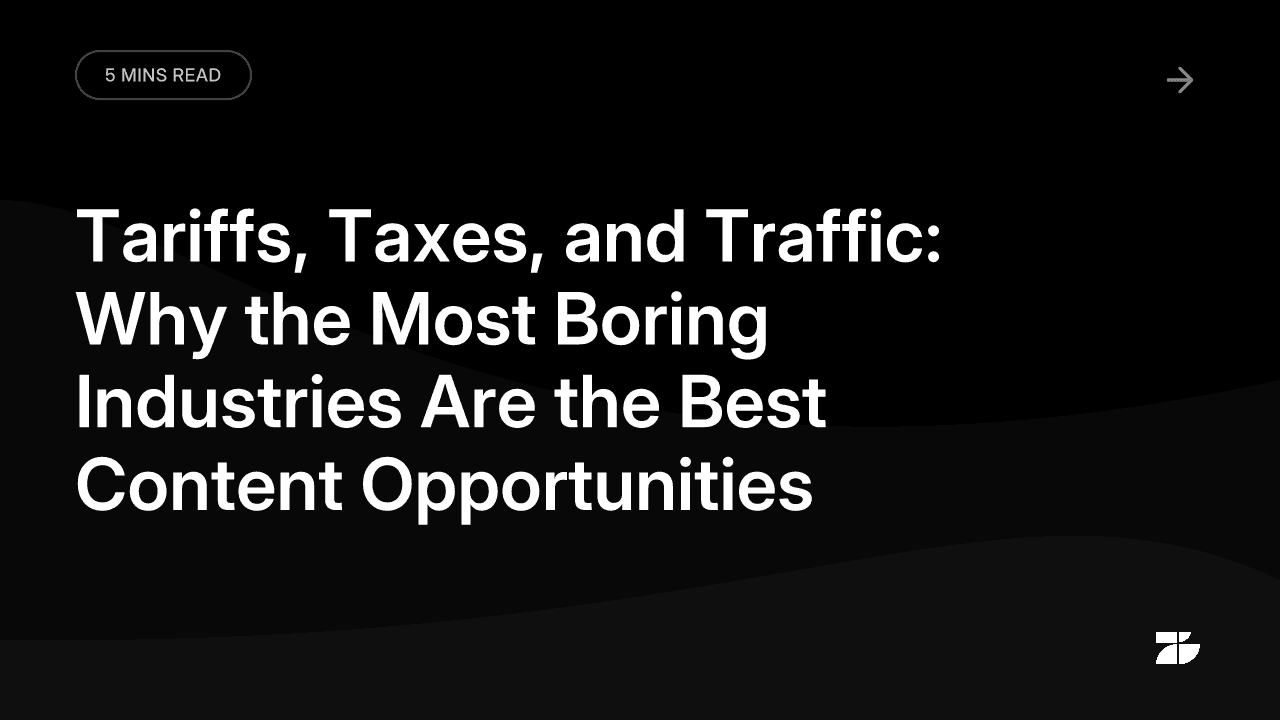 Tariffs, Taxes, and Traffic: Why the Most Boring Industries Are the Best Content Opportunities